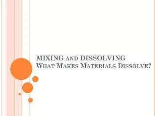 MIXING and DISSOLVING What Makes Materials Dissolve?