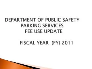 DEPARTMENT OF PUBLIC SAFETY PARKING SERVICES FEE USE UPDATE FISCAL YEAR (FY) 2011