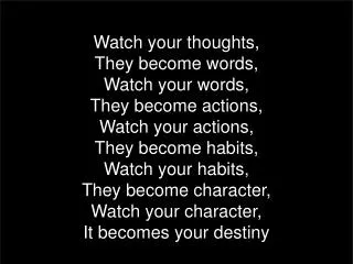 Watch your thoughts, They become words, Watch your words, They become actions, Watch your actions,