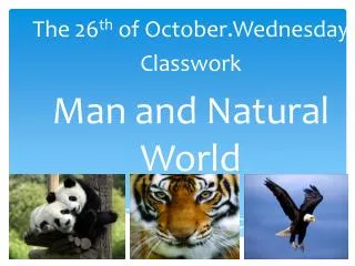 The 2 6 th of October.Wednesday Classwork Man and Natural World