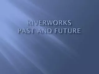 Riverworks Past and Future