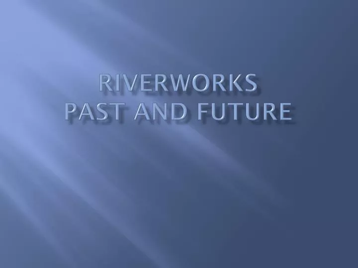 riverworks past and future