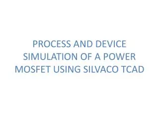 PROCESS AND DEVICE SIMULATION OF A POWER MOSFET USING SILVACO TCAD