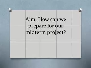 Aim: How can we prepare for our midterm project?