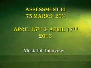 ASSESSMENT III 75 marks: 20% April 15 th &amp; April 17 th 2013