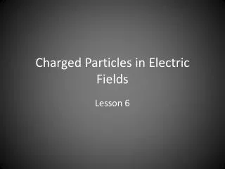 Charged Particles in Electric Fields
