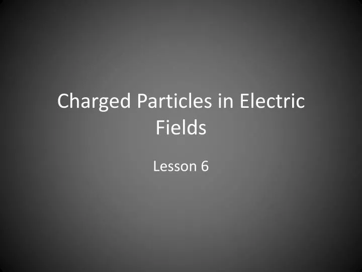charged particles in electric fields