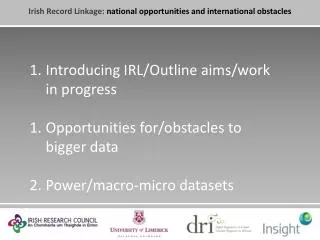 Introducing IRL/Outline aims/work in progress Opportunities for/obstacles to bigger data