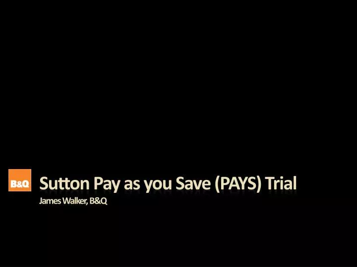 sutton pay as you save pays trial james walker b q
