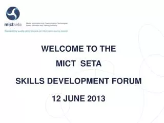 WELCOME TO THE MICT SETA SKILLS DEVELOPMENT FORUM 12 JUNE 2013