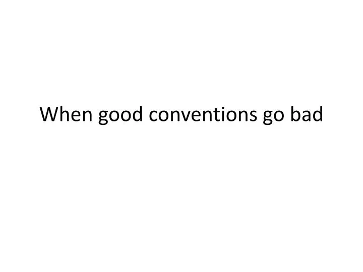 when good conventions go bad