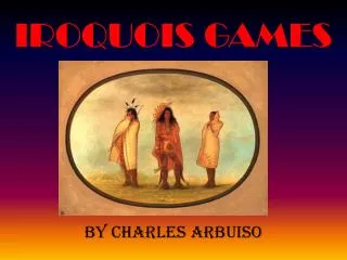 IROQUOIS GAMES By Charles Arbuiso