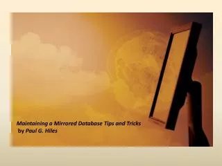Maintaining a Mirrored Database Tips and Tricks by Paul G. Hiles