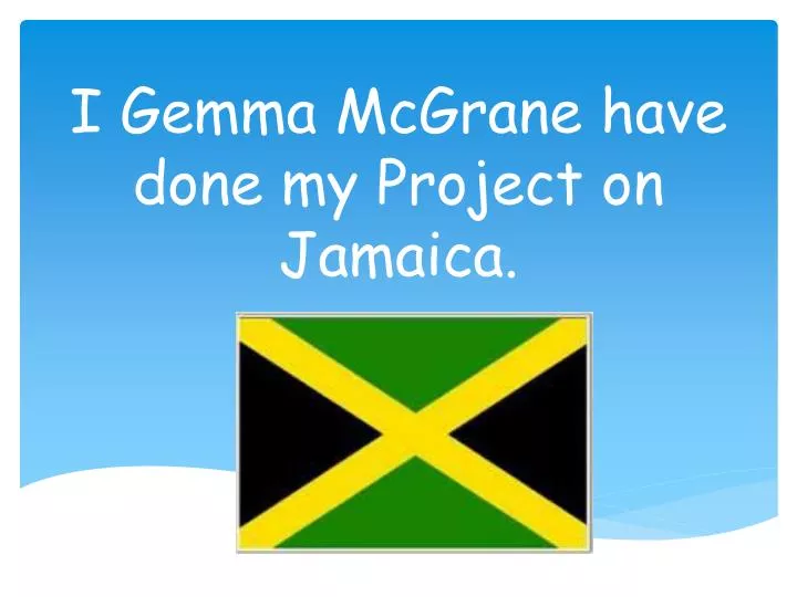 i gemma mcgrane have done my project on jamaica