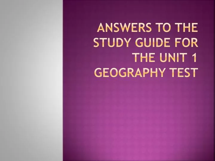 answers to the study guide for the unit 1 geography test