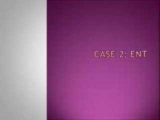 CASE 2: ENT