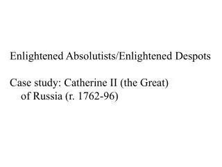 Enlightened Absolutists /Enlightened Despots Case study: Catherine II (the Great)