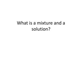 What is a mixture and a solution?