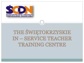 THE ŚWIĘTOKRZYSKIE IN – SERVICE TEACHER TRAINING CENTRE