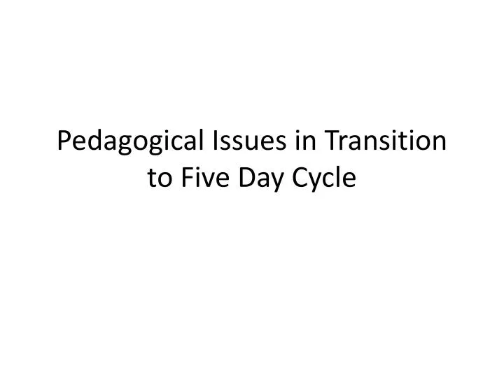 pedagogical issues in transition to five day cycle