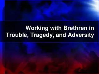 Working with Brethren in Trouble, Tragedy, and Adversity