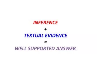 INFERENCE + TEXTUAL EVIDENCE = WELL SUPPORTED ANSWER .