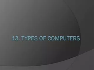 13. TYPES OF COMPUTERS