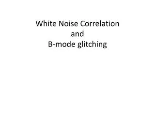 White Noise Correlation and B-mode glitching