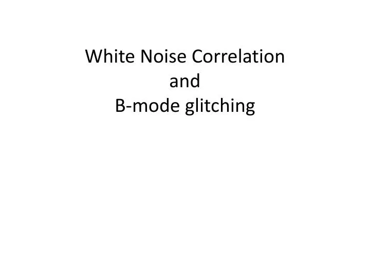 white noise correlation and b mode glitching