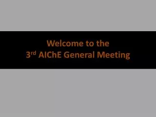 Welcome to the 3 r d AIChE General Meeting