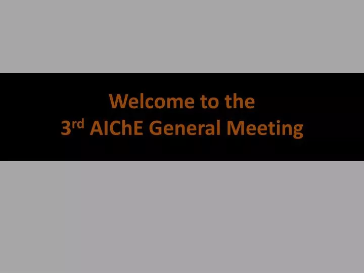 welcome to the 3 r d aiche general meeting