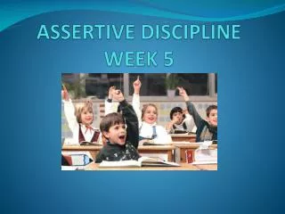 ASSERTIVE DISCIPLINE WEEK 5