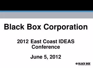Black Box Corporation 2012 East Coast IDEAS Conference June 5, 2012