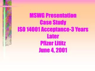 MSWG Presentation Case Study ISO 14001 Acceptance-3 Years Later Pfizer Lititz June 4, 2001