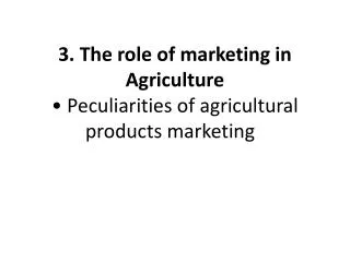 3. The role of marketing in Agriculture • Peculiarities of agricultural products marketing  