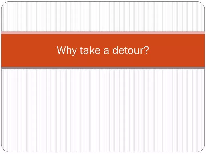 why take a detour