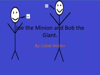 Joe the Minion and Bob the Giant.