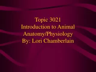 Topic 3021 Introduction to Animal Anatomy/Physiology By: Lori Chamberlain