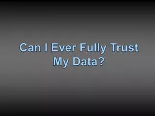 Can I Ever Fully Trust My Data?