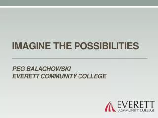 Imagine the possibilities Peg Balachowski Everett Community College
