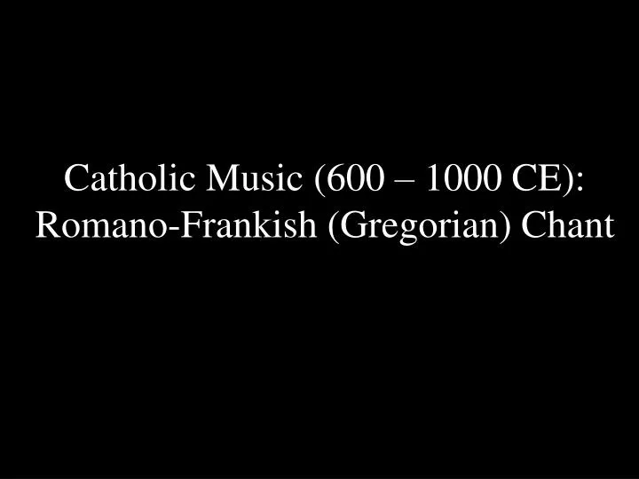 catholic music 600 1000 ce romano frankish gregorian chant