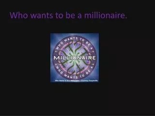 Who wants to be a millionaire.