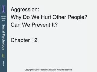 Aggression: Why Do We Hurt Other People? Can We Prevent It? Chapter 12