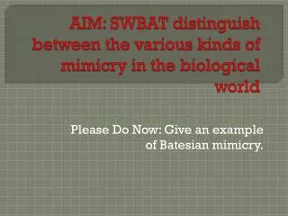 AIM: SWBAT distinguish between the various kinds of mimicry in the biological world
