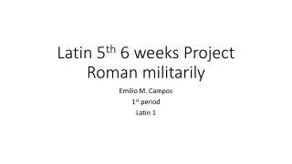 Latin 5 th 6 weeks Project Roman militarily