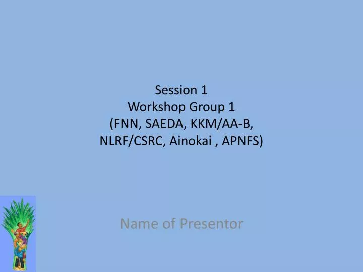 session 1 workshop group 1 fnn saeda kkm aa b nlrf csrc ainokai apnfs