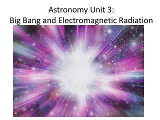 Astronomy Unit 3: Big Bang and Electromagnetic Radiation