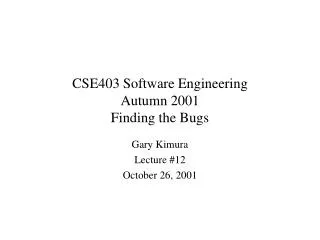 CSE403 Software Engineering Autumn 2001 Finding the Bugs