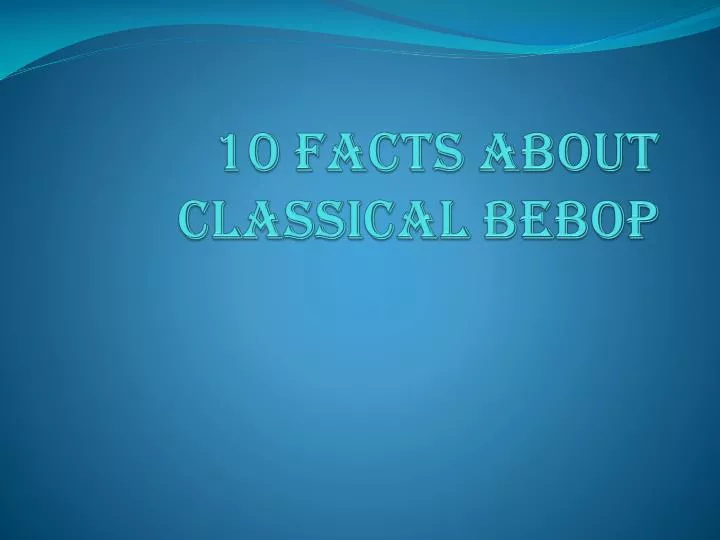 10 facts about classical bebop