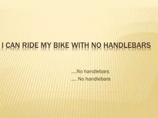 I can ride my bike with no handlebars